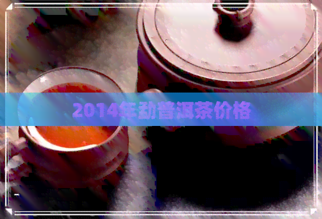 2014年勐普洱茶价格