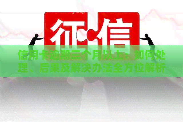 信用卡逾期三个月以上：如何处理、后果及解决办法全方位解析