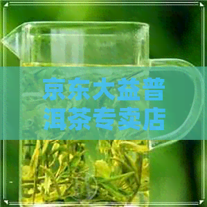 京东大益普洱茶专卖店怎么样