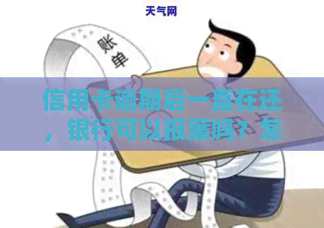 信用卡逾期后一直在还，银行可以报案吗？怎么办？会被起诉吗？