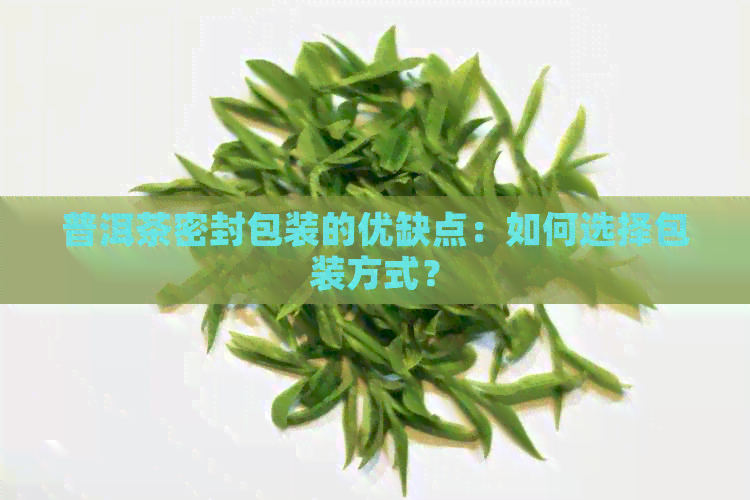 普洱茶密封包装的优缺点：如何选择包装方式？