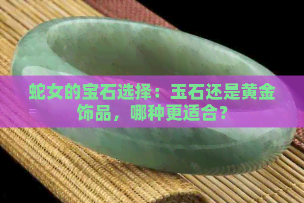 蛇女的宝石选择：玉石还是黄金饰品，哪种更适合？