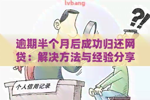 逾期半个月后成功归还网贷：解决方法与经验分享