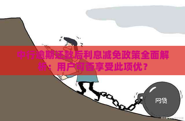 中行逾期还款后利息减免政策全面解析：用户可否享受此项优？