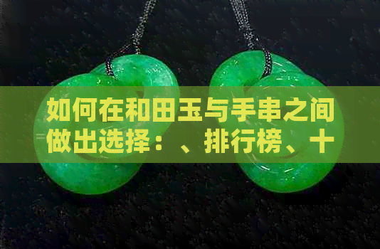 如何在和田玉与手串之间做出选择：、排行榜、十大推荐还是京东？