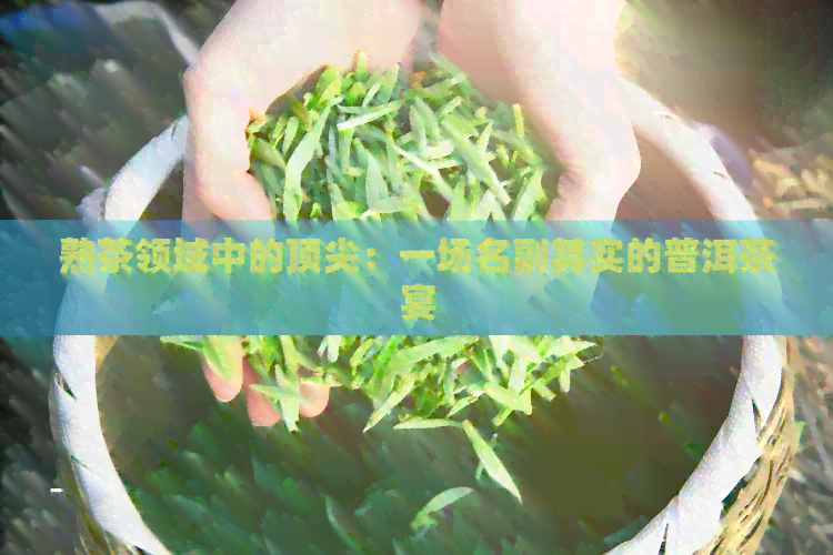 熟茶领域中的顶尖：一场名副其实的普洱茶宴