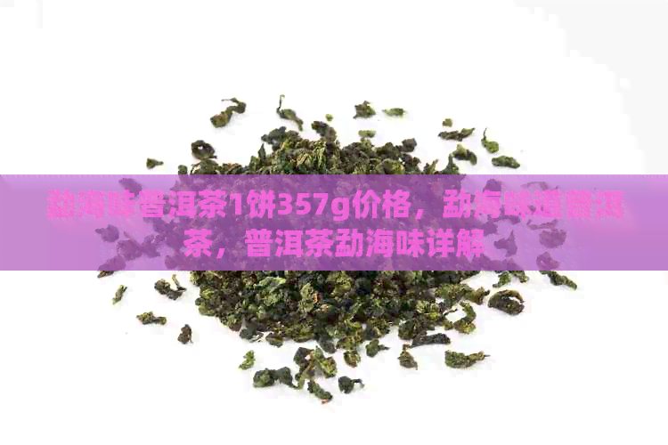 勐海味普洱茶1饼357g价格，勐海味道普洱茶，普洱茶勐海味详解