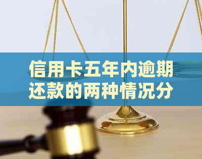 信用卡五年内逾期还款的两种情况分析及相关建议