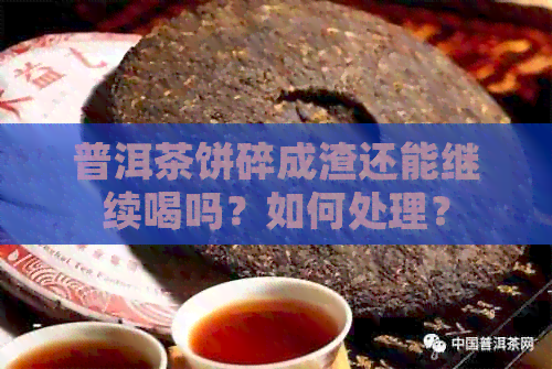 普洱茶饼碎成渣还能继续喝吗？如何处理？