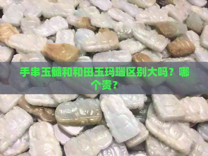 手串玉髓和和田玉玛瑙区别大吗？哪个贵？