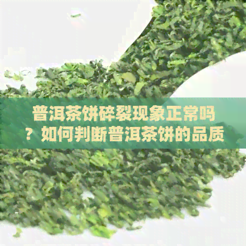 普洱茶饼碎裂现象正常吗？如何判断普洱茶饼的品质与饮用方法