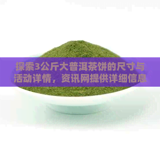 探索3公斤大普洱茶饼的尺寸与活动详情，资讯网提供详细信息