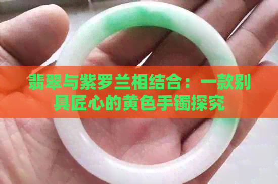 翡翠与紫罗兰相结合：一款别具匠心的黄色手镯探究