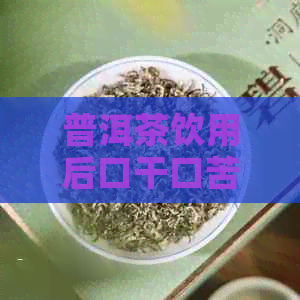 普洱茶饮用后口干口苦的原因及解决方法解析