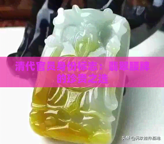 清代官员身份标志：翡翠腰牌的珍贵之选