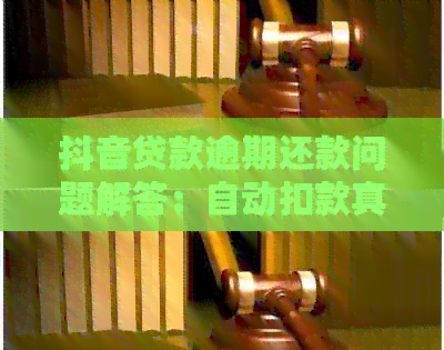 抖音贷款逾期还款问题解答：自动扣款真的可行吗？