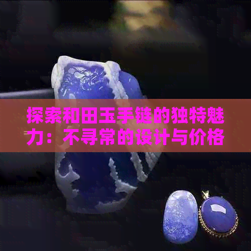 探索和田玉手链的独特魅力：不寻常的设计与价格排行榜