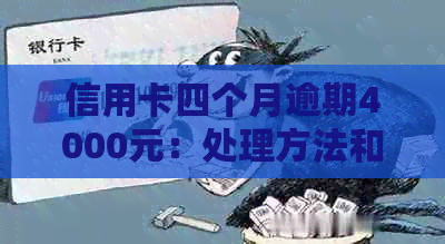 信用卡四个月逾期4000元：处理方法和可能的后果