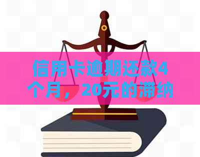 信用卡逾期还款4个月，20元的滞纳金如何计算和解决？