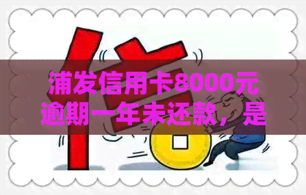 浦发信用卡8000元逾期一年未还款，是否会面临法律诉讼？