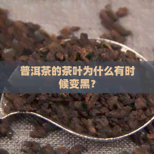 普洱茶的茶叶为什么有时候变黑？