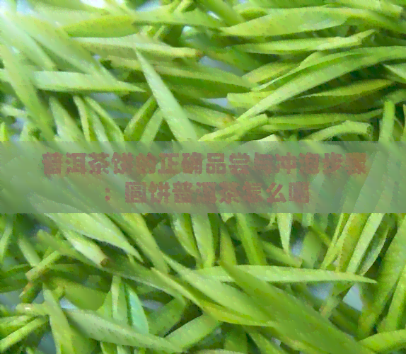 普洱茶饼的正确品尝与冲泡步骤：圆饼普洱茶怎么喝