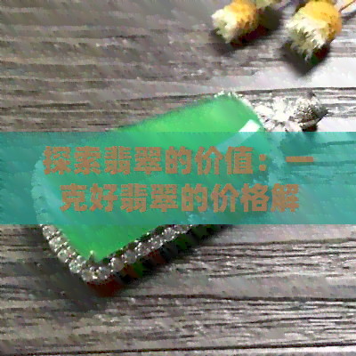 探索翡翠的价值：一克好翡翠的价格解析