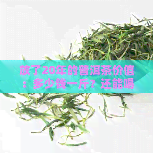 放了20年的普洱茶价值：多少钱一斤？还能喝吗？