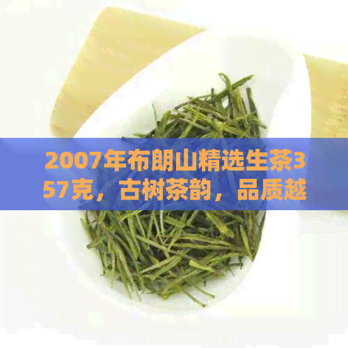 2007年布朗山精选生茶357克，古树茶韵，品质越，收藏佳品