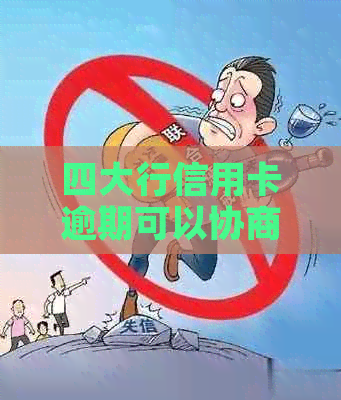 四大行信用卡逾期可以协商还款吗？