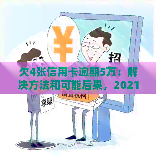 欠4张信用卡逾期5万：解决方法和可能后果，2021年面临巨额欠款的风险