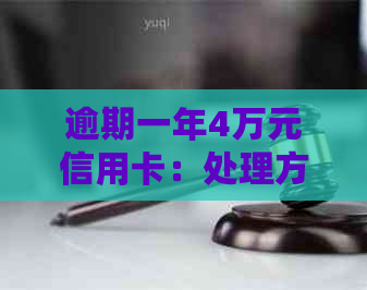 逾期一年4万元信用卡：处理方法和可能的后果