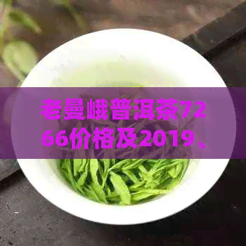 老曼峨普洱茶7266价格及2019、2013、2017年口感特点分析