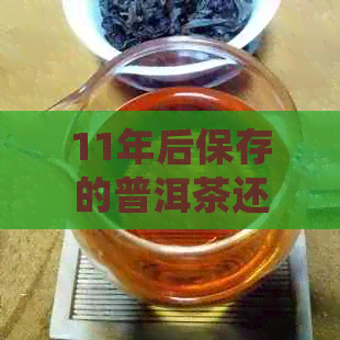 11年后保存的普洱茶还能品鉴吗？如何正确保存普洱茶以长其保质期？