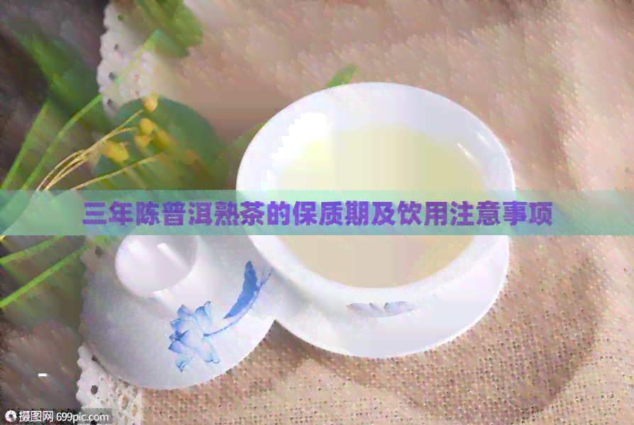 三年陈普洱熟茶的保质期及饮用注意事项