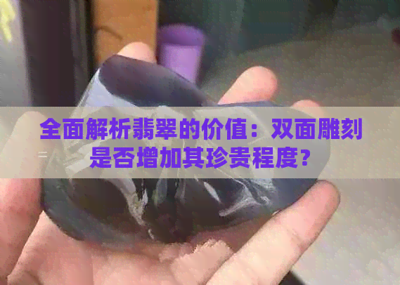 全面解析翡翠的价值：双面雕刻是否增加其珍贵程度？