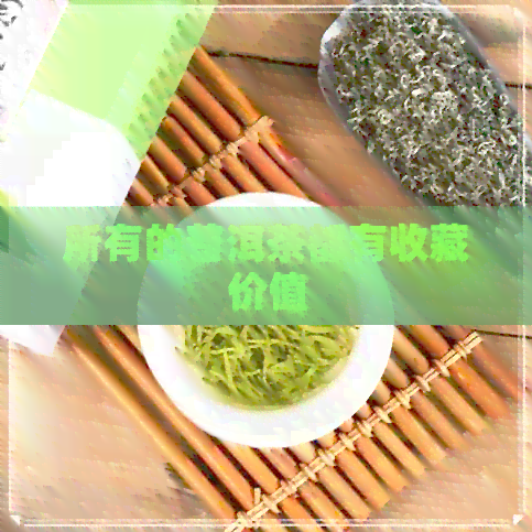 所有的普洱茶都有收藏价值