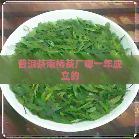 普洱茶南桥茶厂哪一年成立的