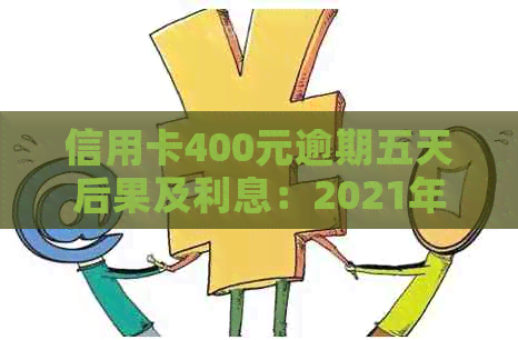 信用卡400元逾期五天后果及利息：2021年逾期四天案例分析