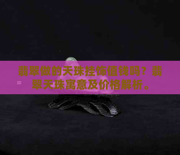 翡翠做的天珠挂饰值钱吗？翡翠天珠寓意及价格解析。