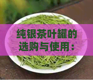 纯银茶叶罐的选购与使用：如何体验茶叶的醇厚口感