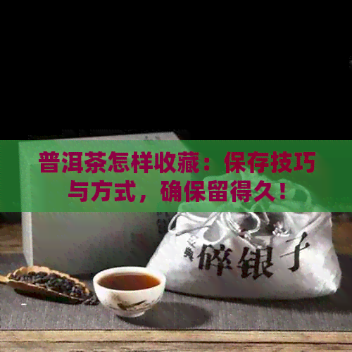 普洱茶怎样收藏：保存技巧与方式，确保留得久！