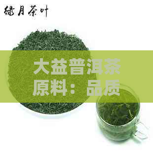 大益普洱茶原料：品质与选择