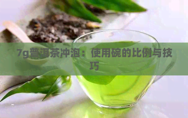 7g普洱茶冲泡：使用碗的比例与技巧