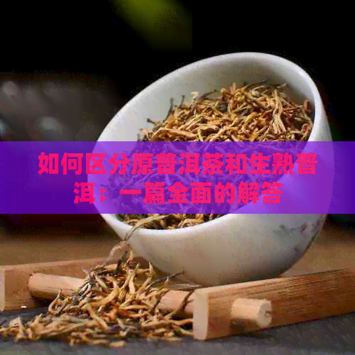 如何区分原普洱茶和生熟普洱：一篇全面的解答