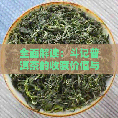 全面解读：斗记普洱茶的收藏价值与真实性，解答用户关于茶叶收藏的各种疑问