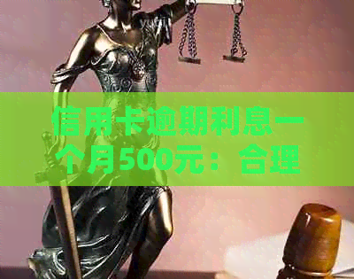 信用卡逾期利息一个月500元：合理吗？如何避免过高利息和逾期费用？