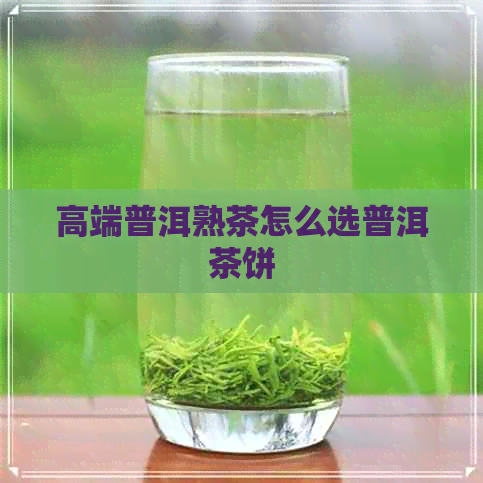 高端普洱熟茶怎么选普洱茶饼