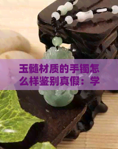 玉髓材质的手镯怎么样鉴别真假：学会这几招，轻松分辨真伪！