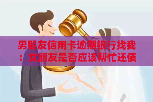 男朋友信用卡逾期银行找我：女朋友是否应该帮忙还债及责任问题